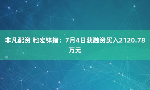非凡配资 驰宏锌锗：7月4日获融资买入2120.78万元