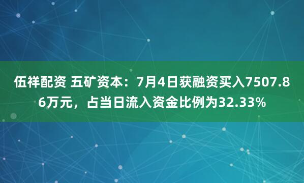 伍祥配资 五矿资本：7月4日获融资买入7507.86万元，占当日流入资金比例为32.33%