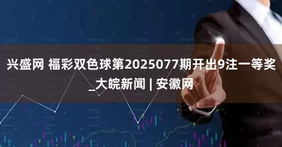 兴盛网 福彩双色球第2025077期开出9注一等奖_大皖新闻 | 安徽网