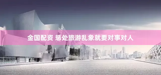 金国配资 惩处旅游乱象就要对事对人