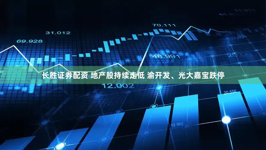 长胜证券配资 地产股持续走低 渝开发、光大嘉宝跌停