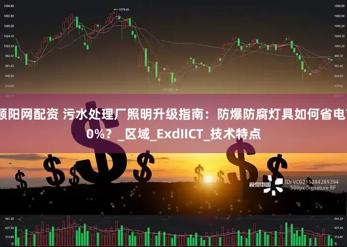 顺阳网配资 污水处理厂照明升级指南：防爆防腐灯具如何省电70%？_区域_ExdIICT_技术特点