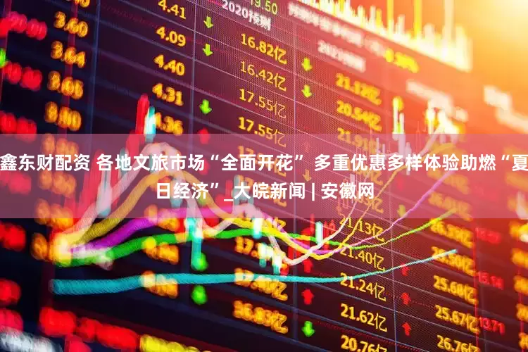 鑫东财配资 各地文旅市场“全面开花” 多重优惠多样体验助燃“夏日经济”_大皖新闻 | 安徽网