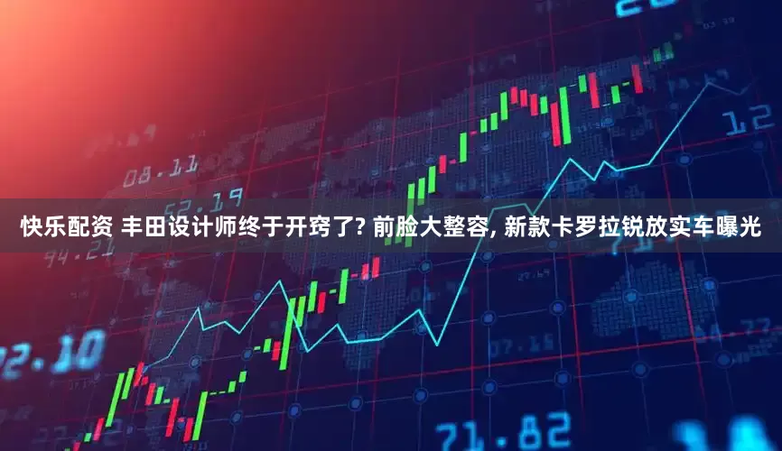 快乐配资 丰田设计师终于开窍了? 前脸大整容, 新款卡罗拉锐放实车曝光