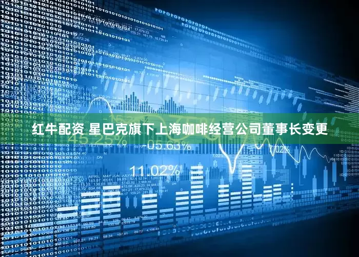 红牛配资 星巴克旗下上海咖啡经营公司董事长变更