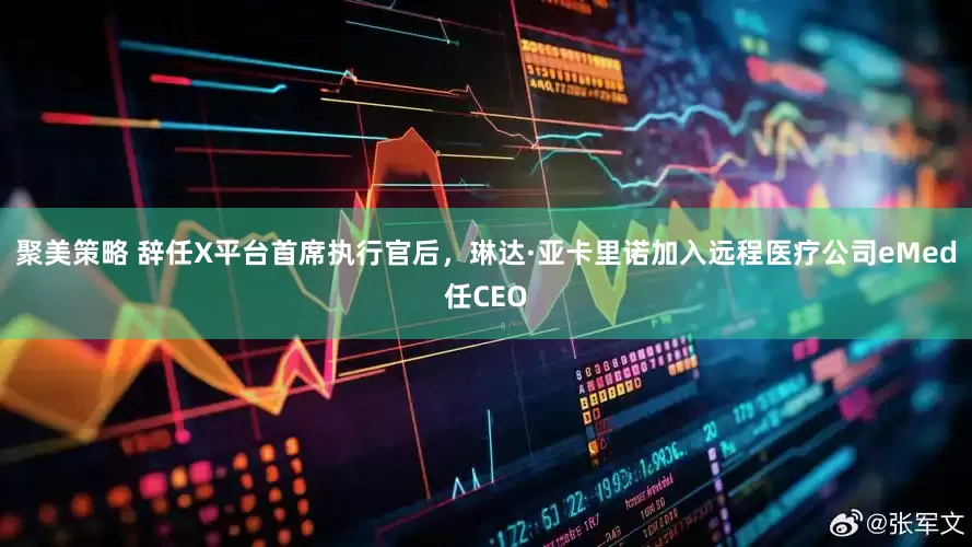 聚美策略 辞任X平台首席执行官后，琳达·亚卡里诺加入远程医疗公司eMed任CEO