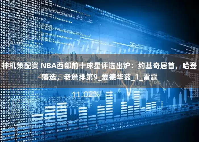 神机策配资 NBA西部前十球星评选出炉：约基奇居首，哈登落选，老詹排第9_爱德华兹_1_雷霆
