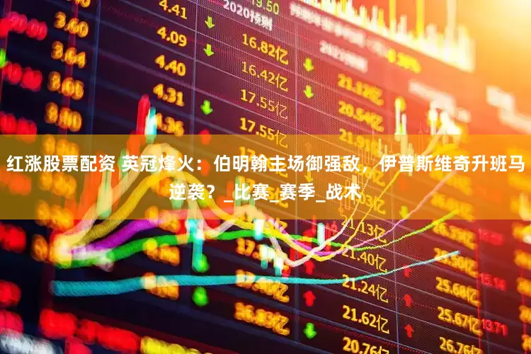 红涨股票配资 英冠烽火：伯明翰主场御强敌，伊普斯维奇升班马逆袭？_比赛_赛季_战术