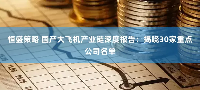 恒盛策略 国产大飞机产业链深度报告：揭晓30家重点公司名单