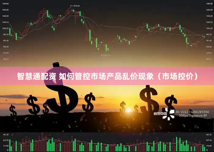 智慧通配资 如何管控市场产品乱价现象（市场控价）
