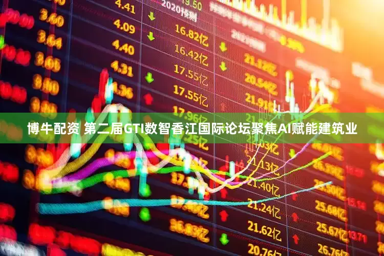 博牛配资 第二届GTI数智香江国际论坛聚焦AI赋能建筑业