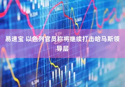 易速宝 以色列官员称将继续打击哈马斯领导层