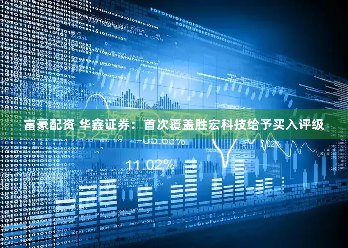 富豪配资 华鑫证券：首次覆盖胜宏科技给予买入评级