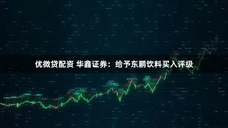 优微贷配资 华鑫证券：给予东鹏饮料买入评级