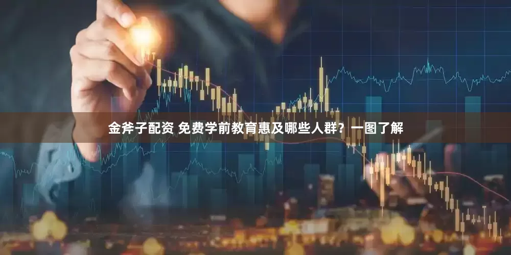 金斧子配资 免费学前教育惠及哪些人群？一图了解