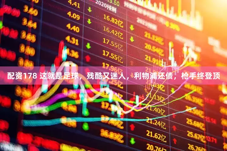 配资178 这就是足球，残酷又迷人，利物浦还债，枪手终登顶