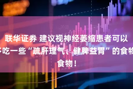 联华证券 建议视神经萎缩患者可以多吃一些“疏肝理气、健脾益胃”的食物！
