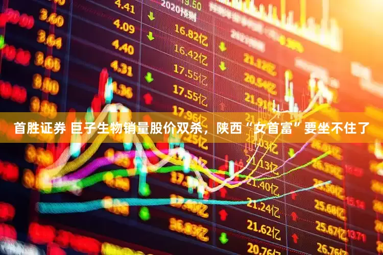 首胜证券 巨子生物销量股价双杀，陕西“女首富”要坐不住了