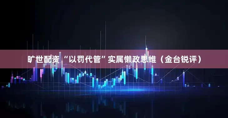旷世配资 “以罚代管”实属懒政思维（金台锐评）