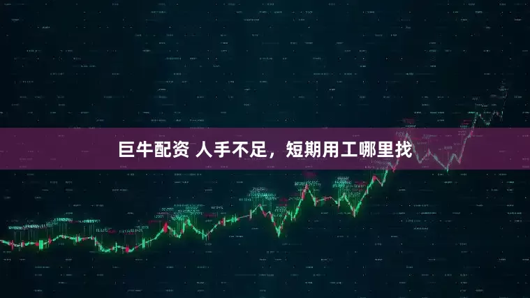 巨牛配资 人手不足，短期用工哪里找