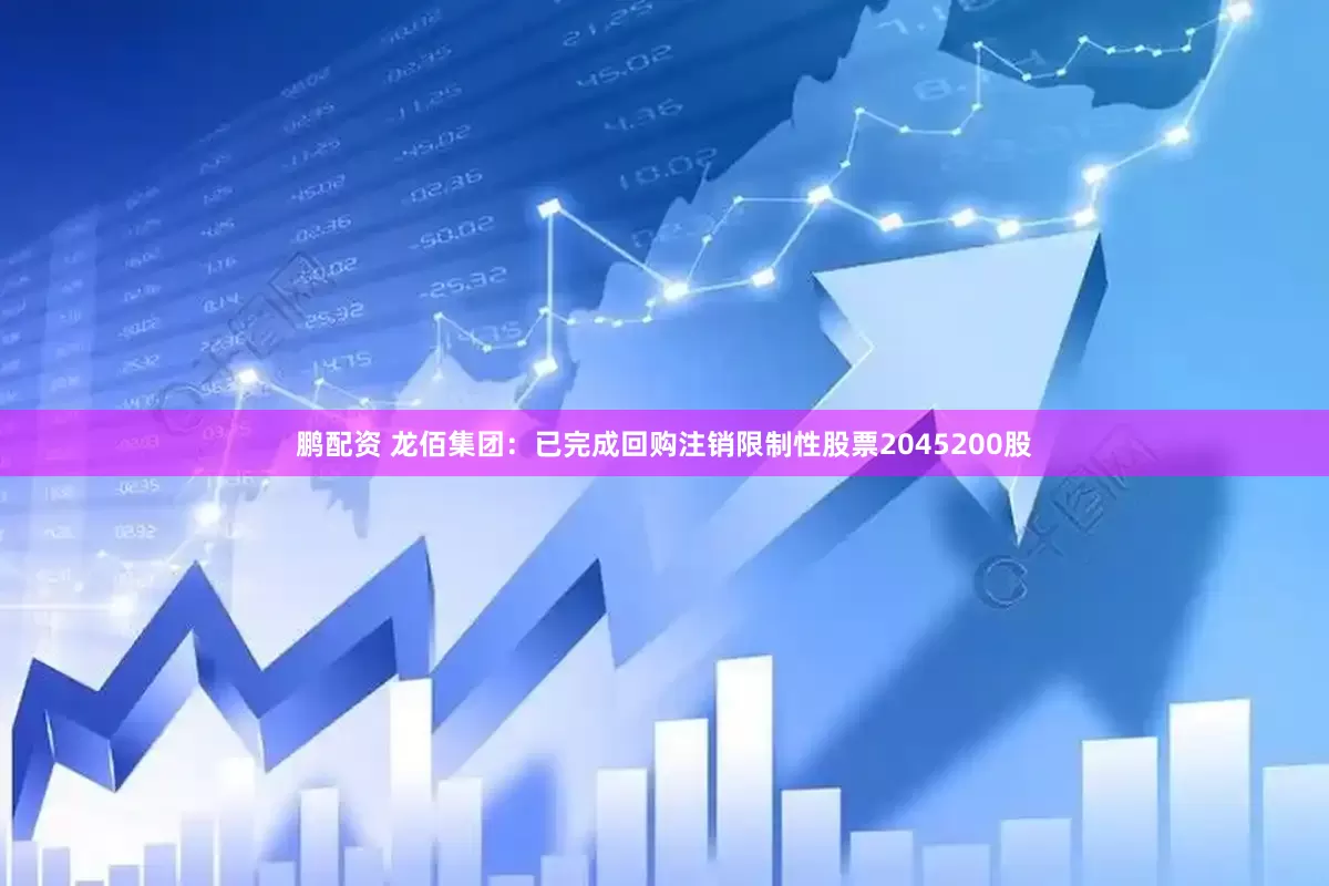 鹏配资 龙佰集团：已完成回购注销限制性股票2045200股