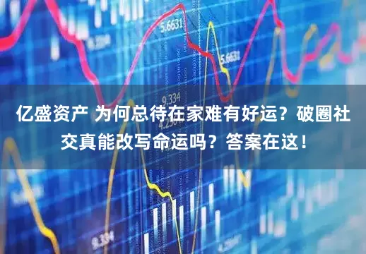 亿盛资产 为何总待在家难有好运？破圈社交真能改写命运吗？答案在这！
