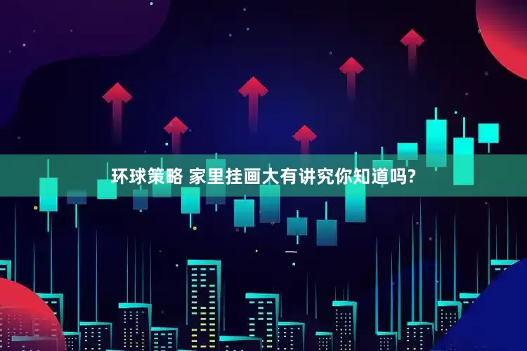 环球策略 家里挂画大有讲究你知道吗?