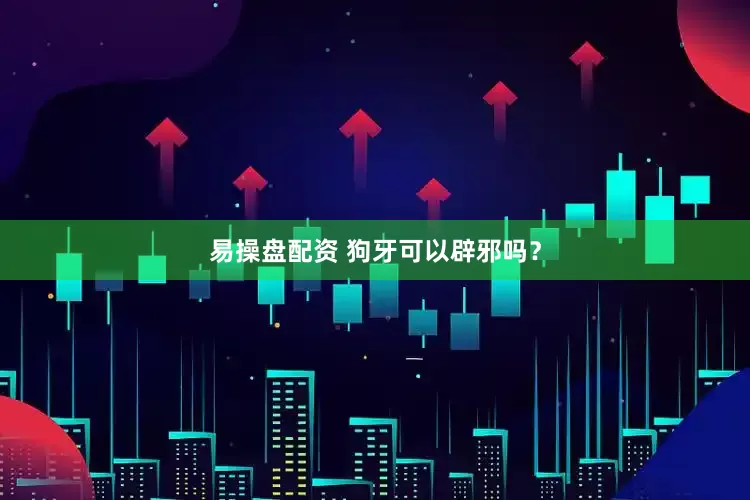 易操盘配资 狗牙可以辟邪吗？