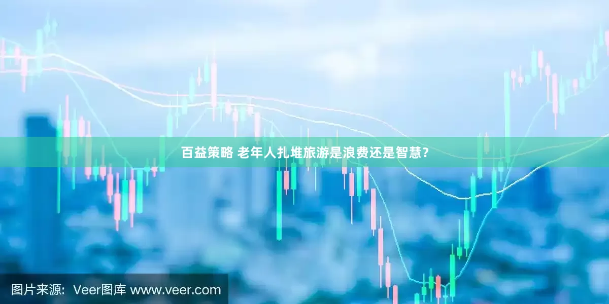 百益策略 老年人扎堆旅游是浪费还是智慧？