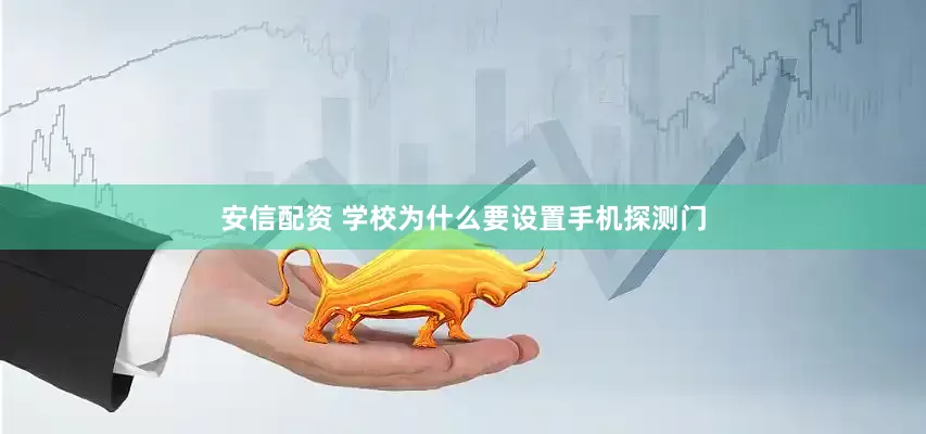 安信配资 学校为什么要设置手机探测门