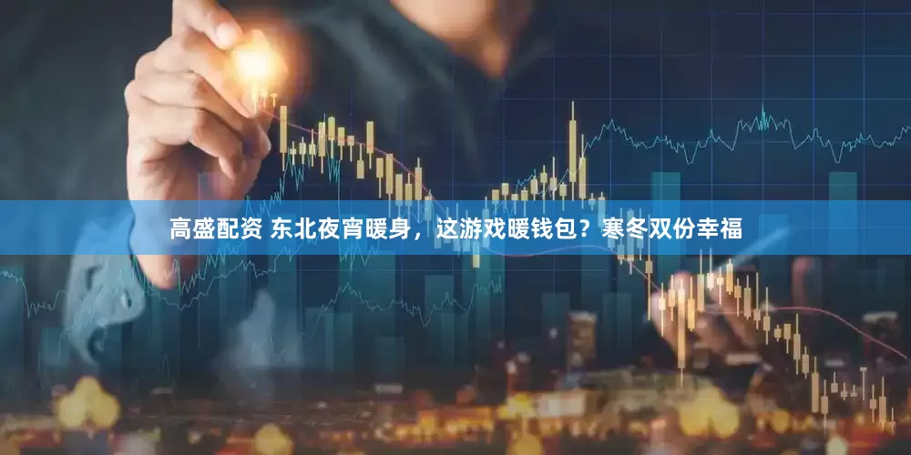 高盛配资 东北夜宵暖身，这游戏暖钱包？寒冬双份幸福
