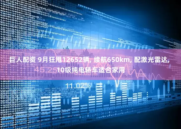 巨人配资 9月狂甩12652辆, 续航650km, 配激光雷达, 10级纯电轿车适合家用