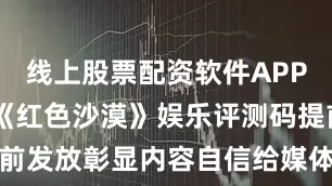 线上股票配资软件APP下载 九游《红色沙漠》娱乐评测码提前发放彰显内容自信给媒体充足体验时间