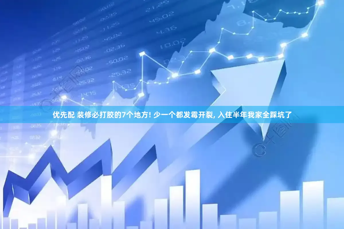 优先配 装修必打胶的7个地方! 少一个都发霉开裂, 入住半年我家全踩坑了
