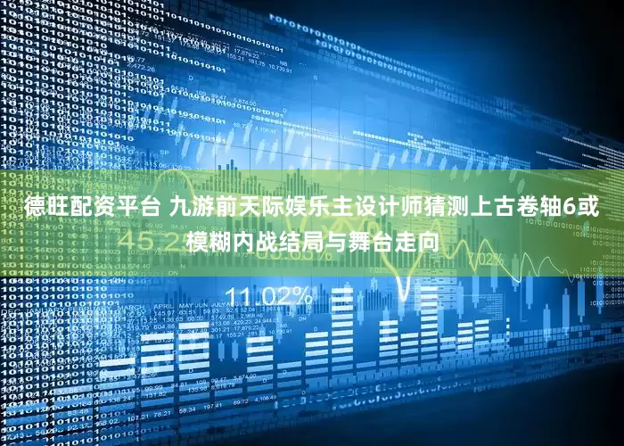 德旺配资平台 九游前天际娱乐主设计师猜测上古卷轴6或模糊内战结局与舞台走向