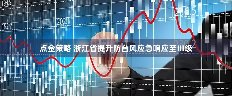 点金策略 浙江省提升防台风应急响应至Ⅲ级