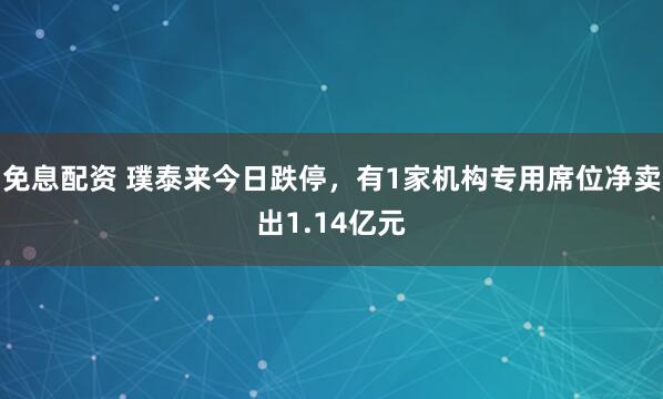 免息配资 璞泰来今日跌停，有1家机构专用席位净卖出1.14亿元