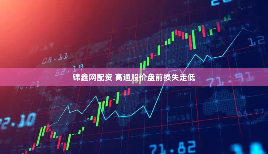 锦鑫网配资 高通股价盘前损失走低