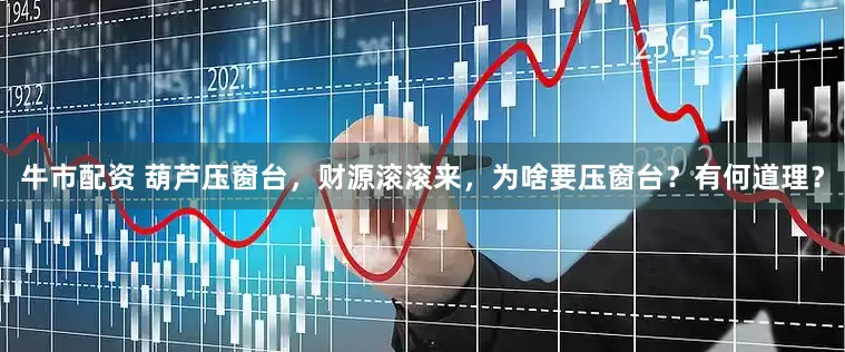 牛市配资 葫芦压窗台，财源滚滚来，为啥要压窗台？有何道理？